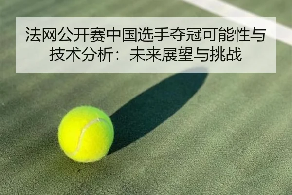 法网公开赛中国选手夺冠可能性与技术分析：未来展望与挑战